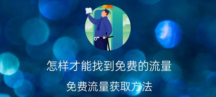 怎样才能找到免费的流量 免费流量获取方法